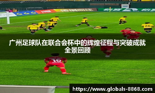 广州足球队在联合会杯中的辉煌征程与突破成就全景回顾