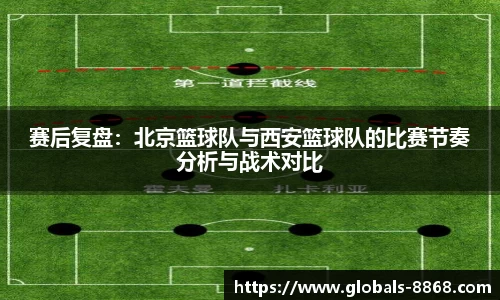 赛后复盘:北京篮球队与西安篮球队的比赛节奏分析与战术对比