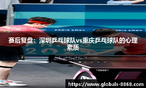 赛后复盘：深圳乒乓球队vs重庆乒乓球队的心理素质