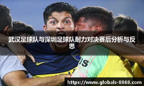 武汉足球队与深圳足球队耐力对决赛后分析与反思